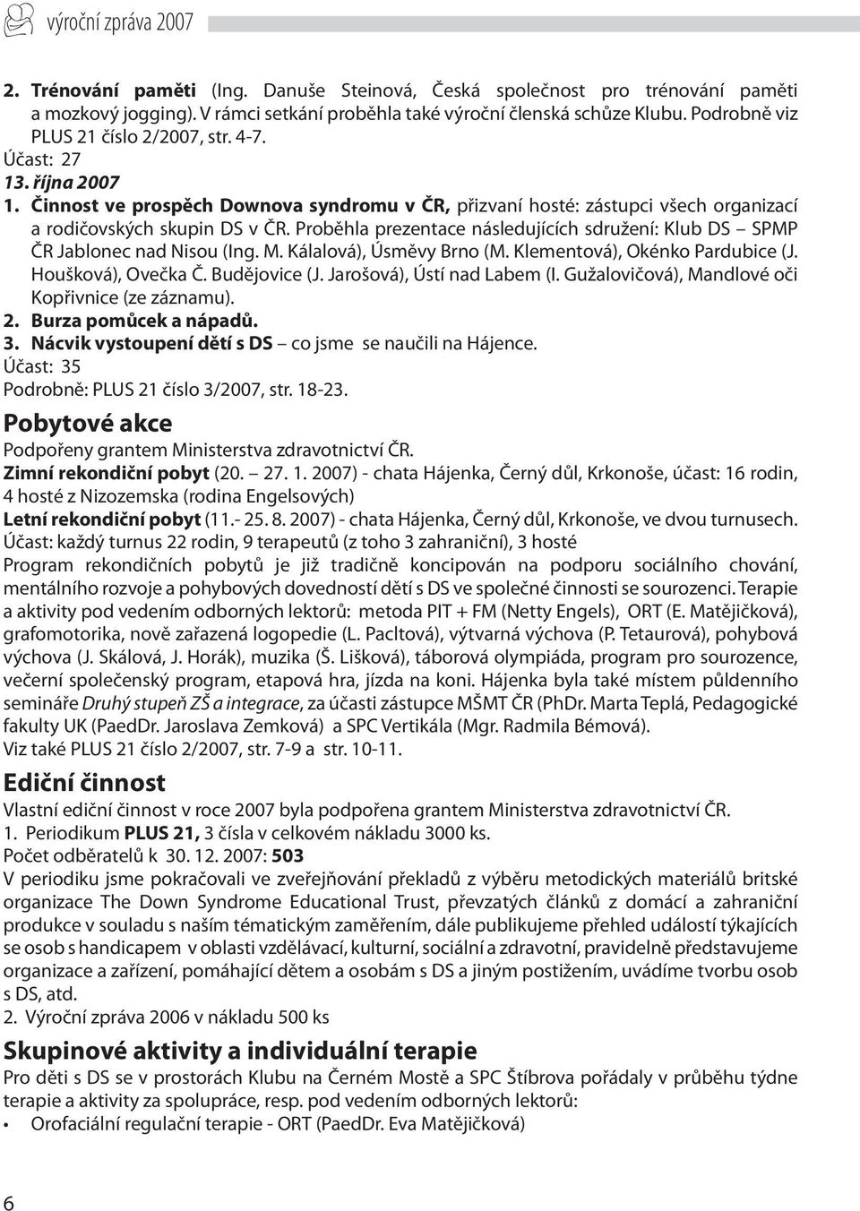 Proběhla prezentace následujících sdružení: Klub DS SPMP ČR Jablonec nad Nisou (Ing. M. Kálalová), Úsměvy Brno (M. Klementová), Okénko Pardubice (J. Houšková), Ovečka Č. Budějovice (J.