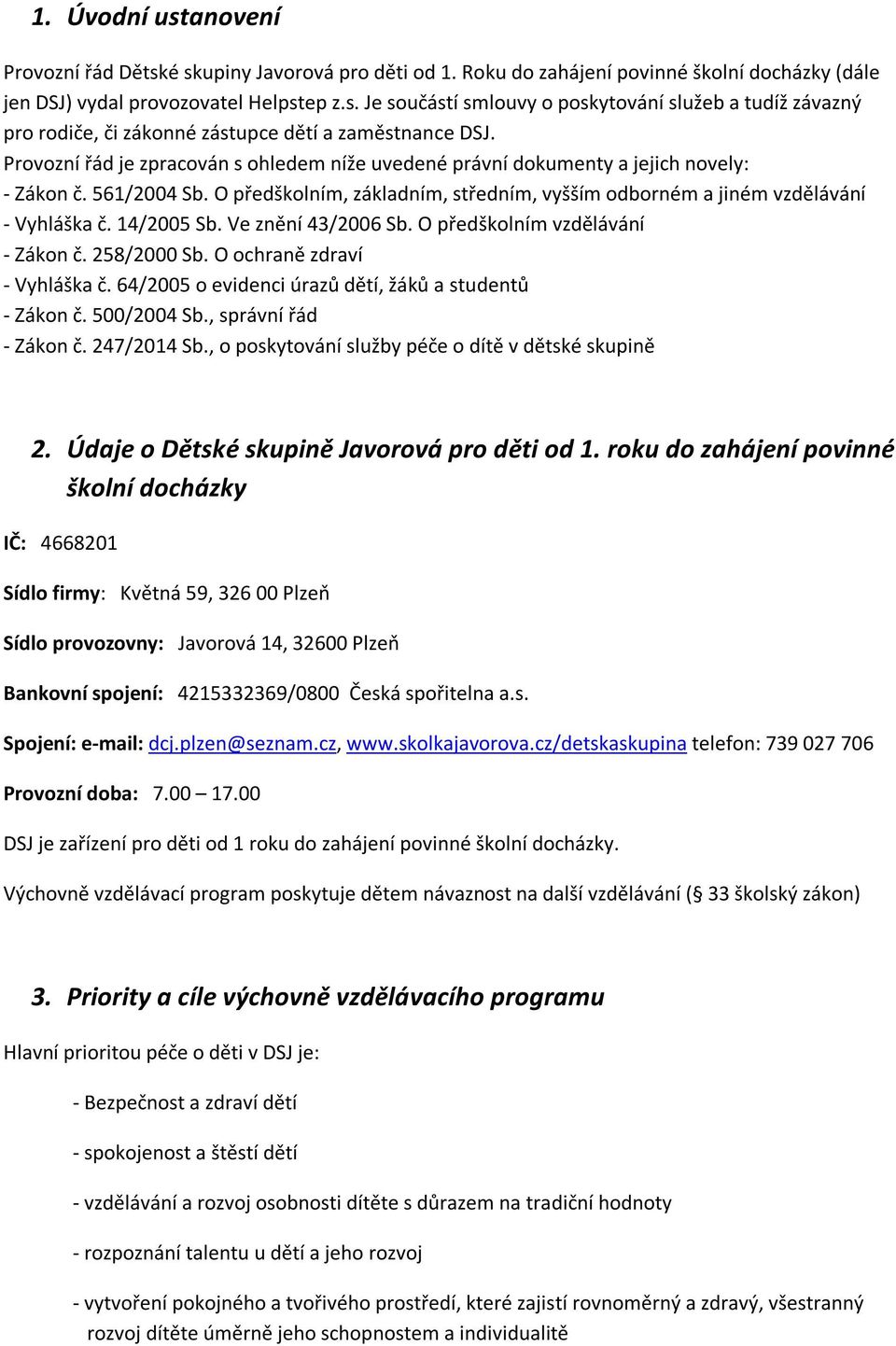 14/2005 Sb. Ve znění 43/2006 Sb. O předškolním vzdělávání - Zákon č. 258/2000 Sb. O ochraně zdraví - Vyhláška č. 64/2005 o evidenci úrazů dětí, žáků a studentů - Zákon č. 500/2004 Sb.