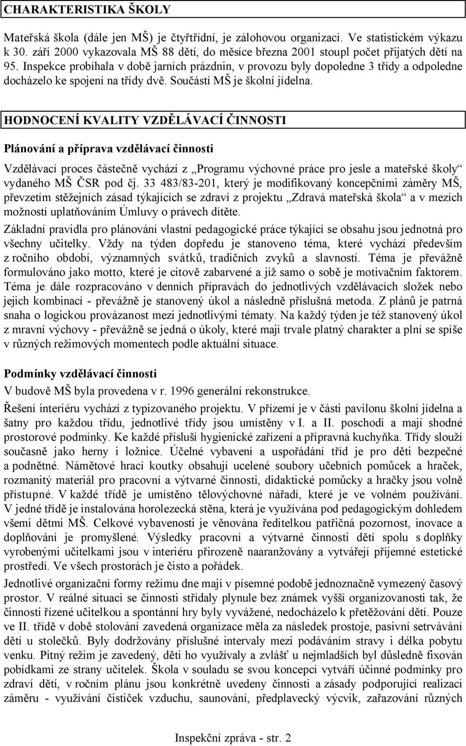 Inspekce probíhala v době jarních prázdnin, v provozu byly dopoledne 3 třídy a odpoledne docházelo ke spojení na třídy dvě. Součástí MŠ je školní jídelna.