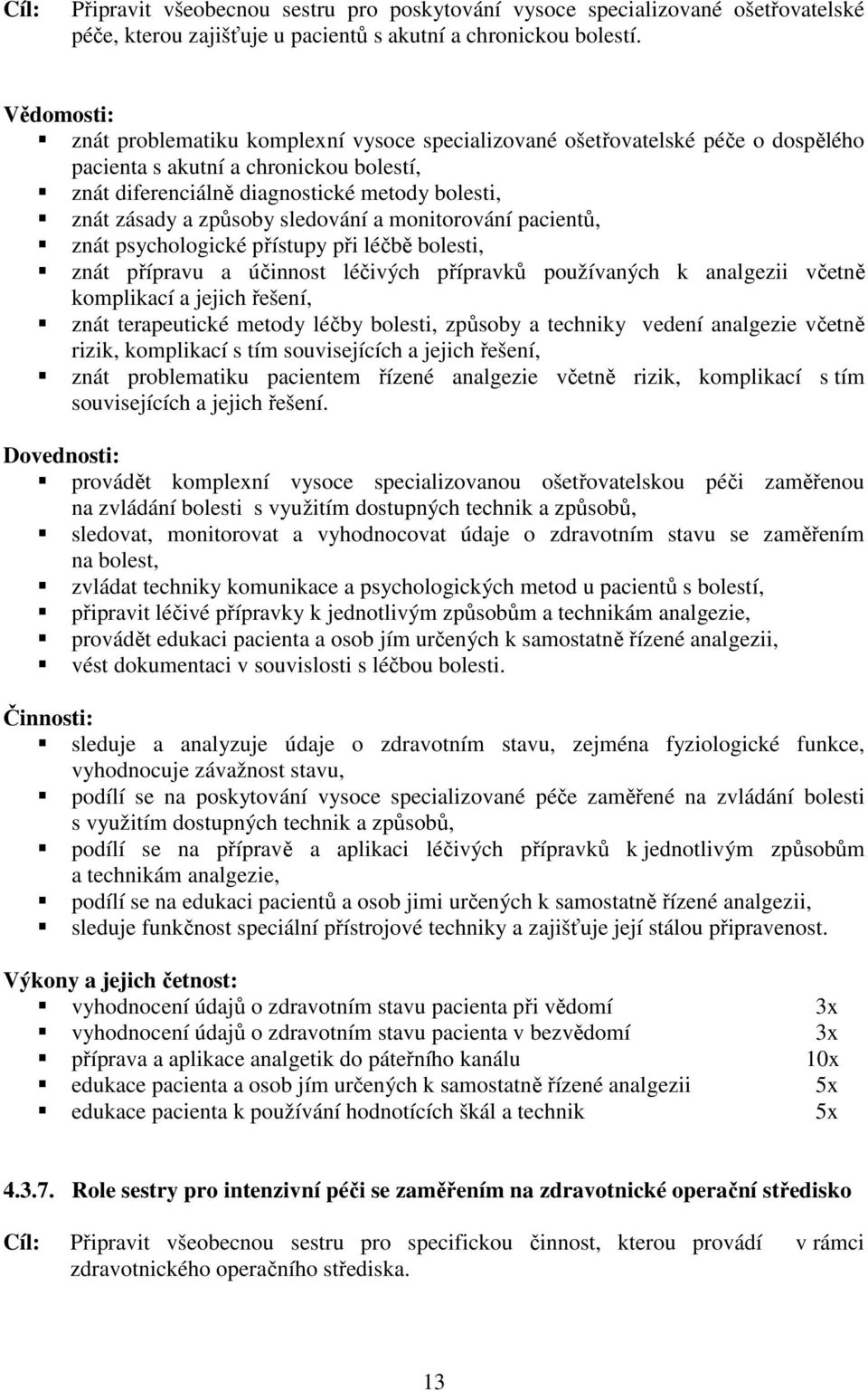 způsoby sledování a monitorování pacientů, znát psychologické přístupy při léčbě bolesti, znát přípravu a účinnost léčivých přípravků používaných k analgezii včetně komplikací a jejich řešení, znát