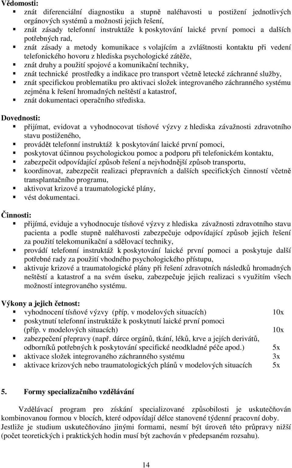 komunikační techniky, znát technické prostředky a indikace pro transport včetně letecké záchranné služby, znát specifickou problematiku pro aktivaci složek integrovaného záchranného systému zejména k