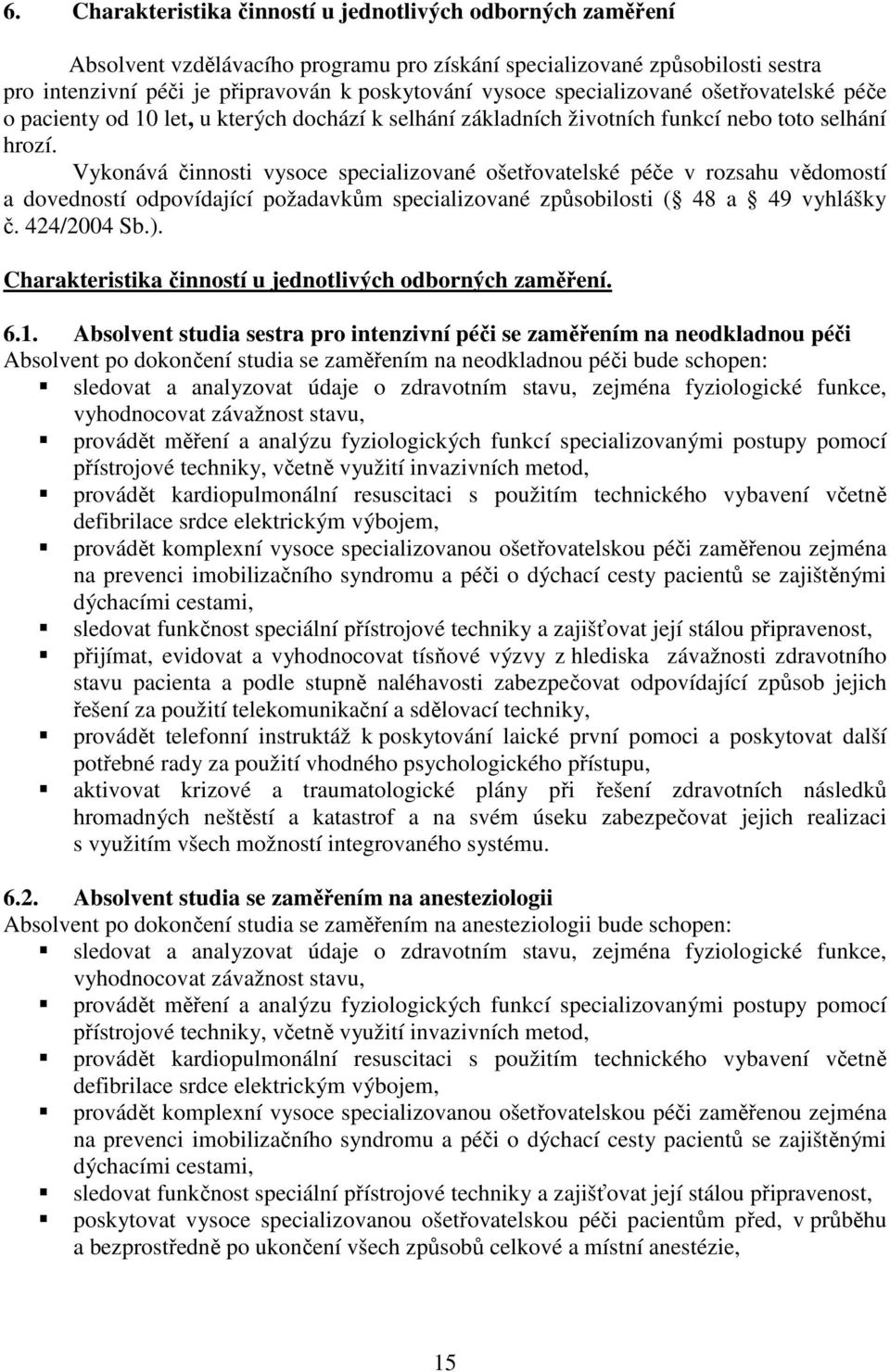 Vykonává činnosti vysoce specializované ošetřovatelské péče v rozsahu vědomostí a dovedností odpovídající požadavkům specializované způsobilosti ( 48 a 49 vyhlášky č. 424/2004 Sb.).