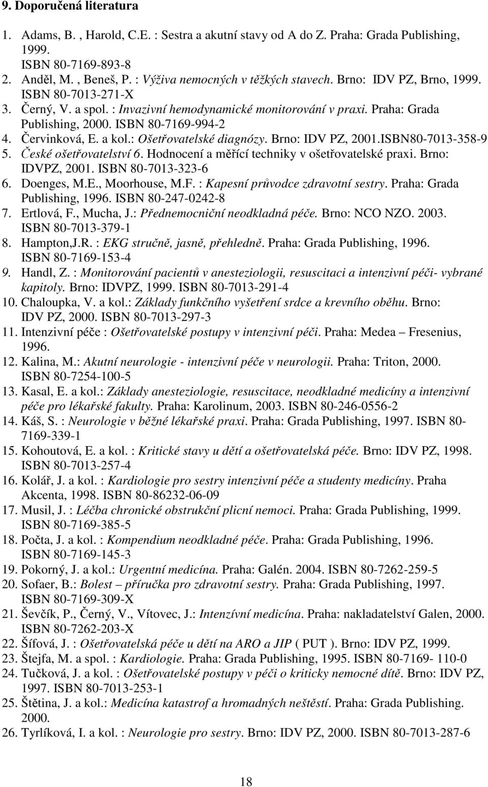 : Ošetřovatelské diagnózy. Brno: IDV PZ, 2001.ISBN80-7013-358-9 5. České ošetřovatelství 6. Hodnocení a měřící techniky v ošetřovatelské praxi. Brno: IDVPZ, 2001. ISBN 80-7013-323-6 6. Doenges, M.E.