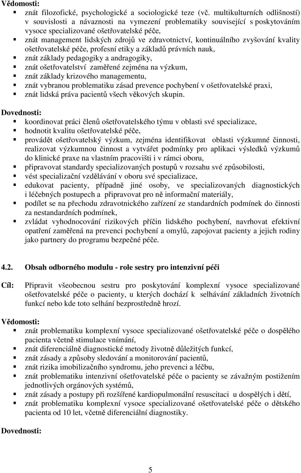 kontinuálního zvyšování kvality ošetřovatelské péče, profesní etiky a základů právních nauk, znát základy pedagogiky a andragogiky, znát ošetřovatelství zaměřené zejména na výzkum, znát základy