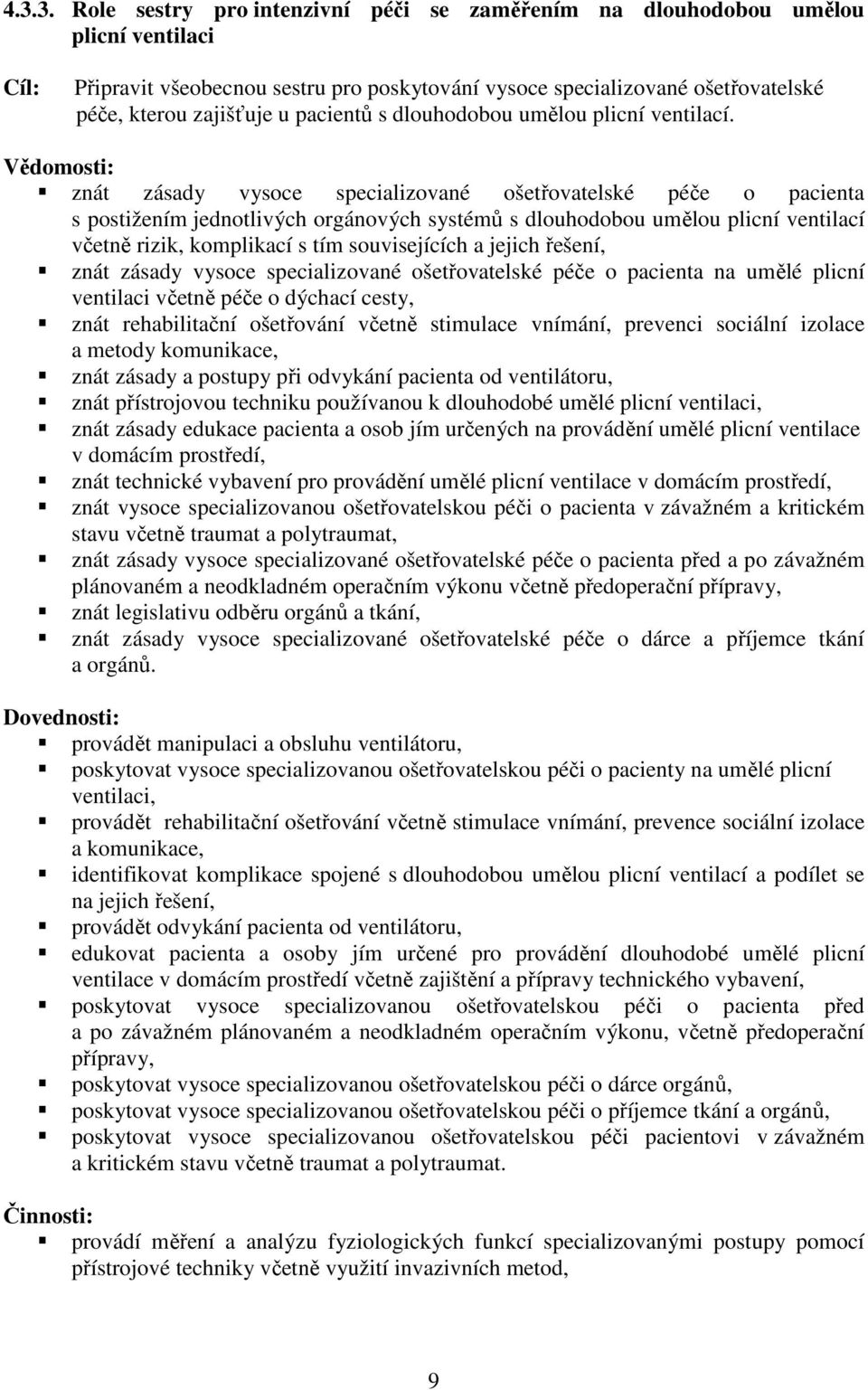 Vědomosti: znát zásady vysoce specializované ošetřovatelské péče o pacienta s postižením jednotlivých orgánových systémů s dlouhodobou umělou plicní ventilací včetně rizik, komplikací s tím