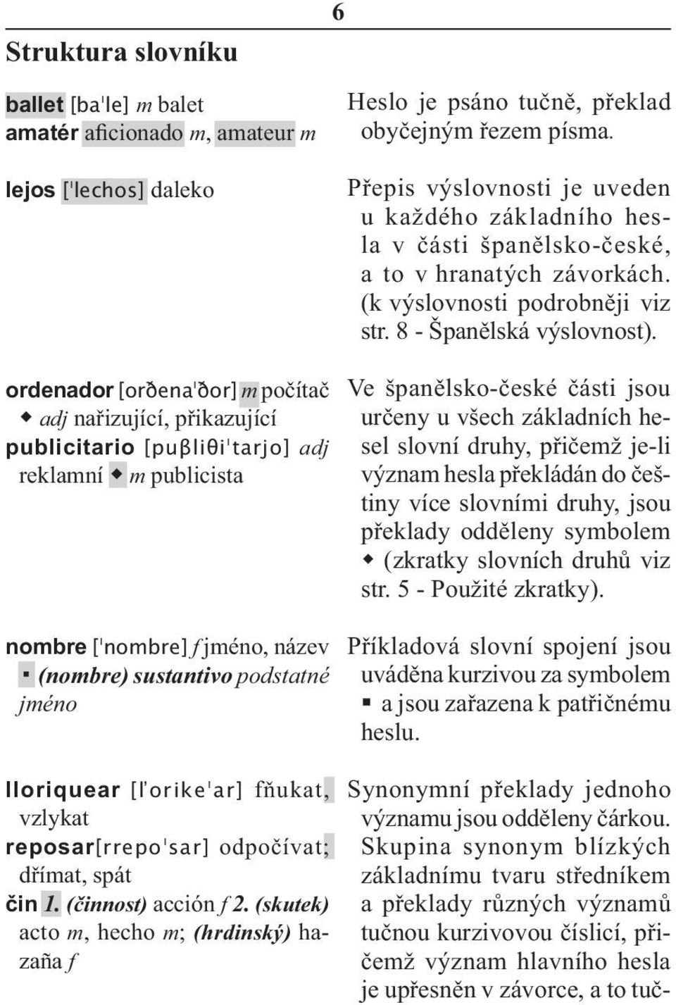 ordenador [orðena ðor] m počítač adj nařizující, přikazující publicitario [puβliθi tarjo] adj reklamní m publicista nombre [ nombre] f jméno, název (nombre) sustantivo podstatné jméno lloriquear