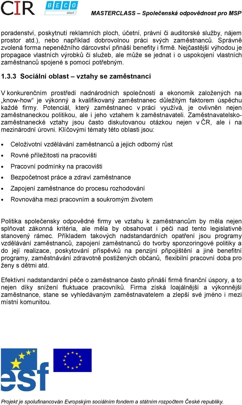 Nejčastější výhodou je propagace vlastních výrobků či služeb, ale může se jednat i o uspokojení vlastních zaměstnanců spojené s pomocí potřebným. 1.3.