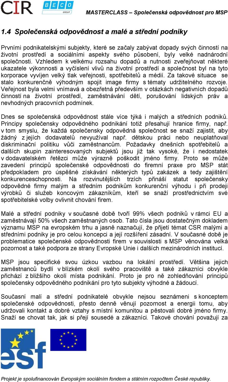 Vzhledem k velkému rozsahu dopadů a nutnosti zveřejňovat některé ukazatele výkonnosti a vyčíslení vlivů na životní prostředí a společnost byl na tyto korporace vyvíjen velký tlak veřejnosti,