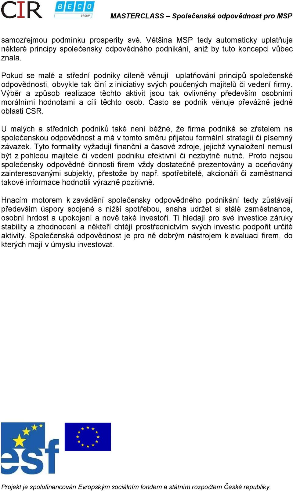 Výběr a způsob realizace těchto aktivit jsou tak ovlivněny především osobními morálními hodnotami a cíli těchto osob. Často se podnik věnuje převážně jedné oblasti CSR.