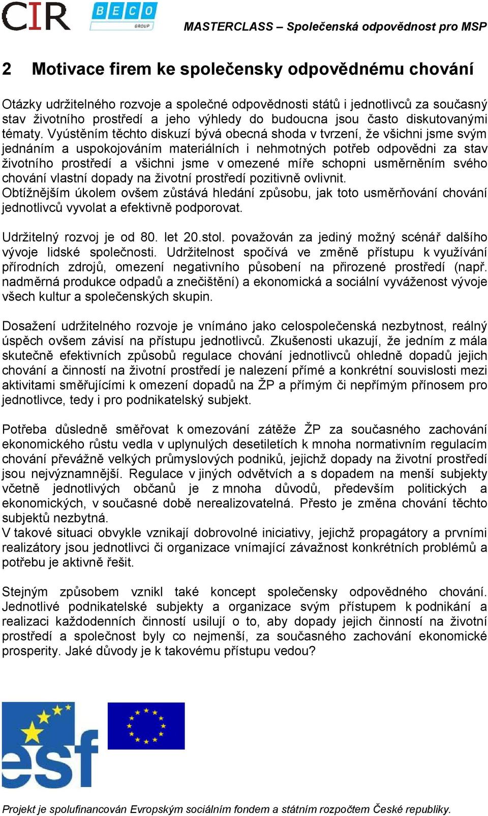 Vyústěním těchto diskuzí bývá obecná shoda v tvrzení, že všichni jsme svým jednáním a uspokojováním materiálních i nehmotných potřeb odpovědni za stav životního prostředí a všichni jsme v omezené