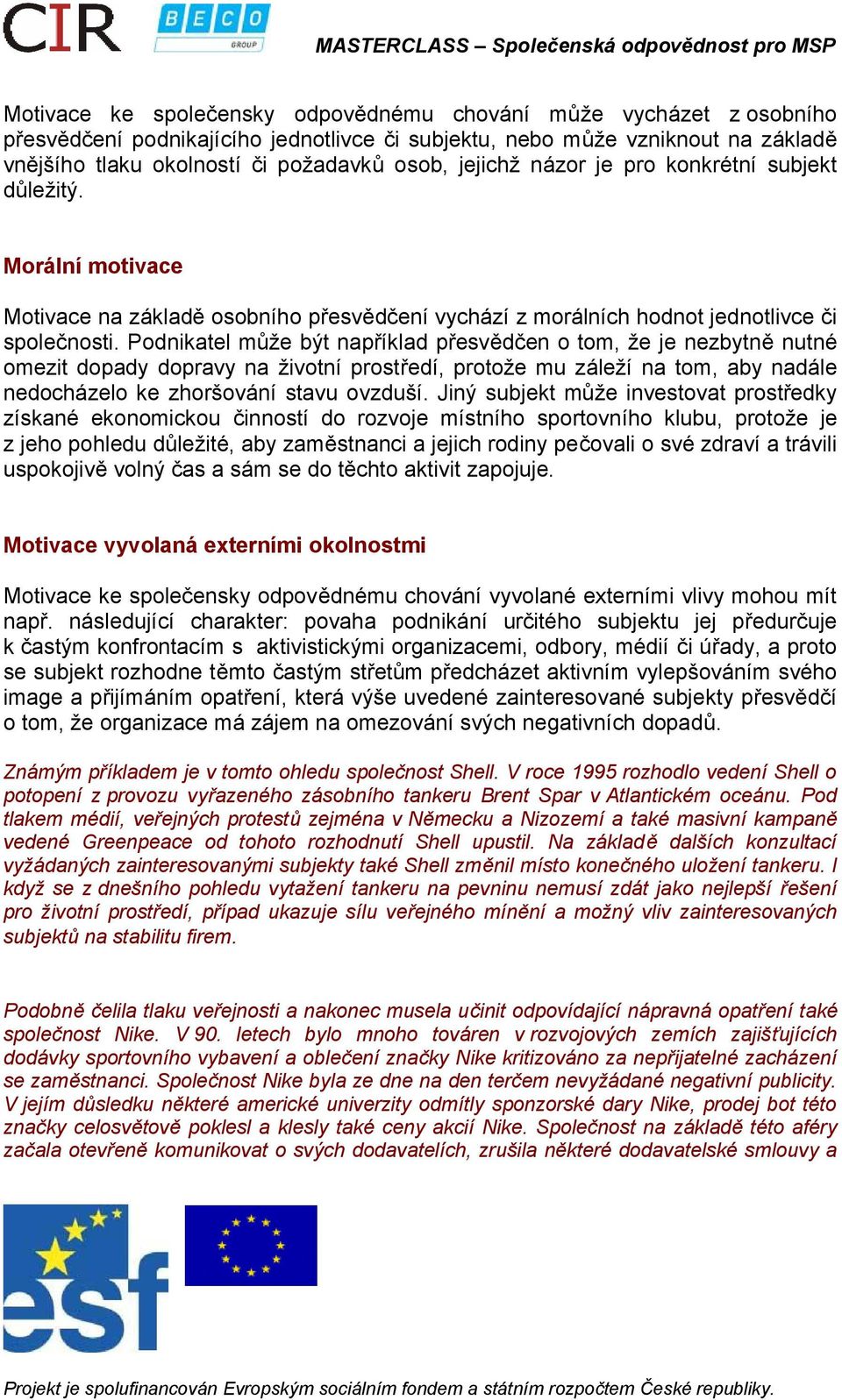 Podnikatel může být například přesvědčen o tom, že je nezbytně nutné omezit dopady dopravy na životní prostředí, protože mu záleží na tom, aby nadále nedocházelo ke zhoršování stavu ovzduší.