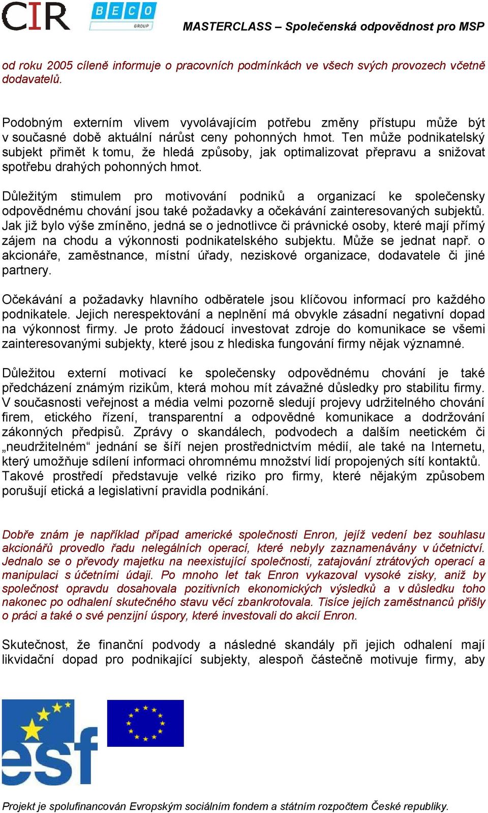 Ten může podnikatelský subjekt přimět k tomu, že hledá způsoby, jak optimalizovat přepravu a snižovat spotřebu drahých pohonných hmot.