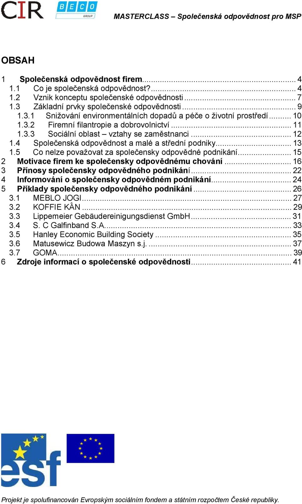 5 Co nelze považovat za společensky odpovědné podnikání...15 2 Motivace firem ke společensky odpovědnému chování...16 3 Přínosy společensky odpovědného podnikání.