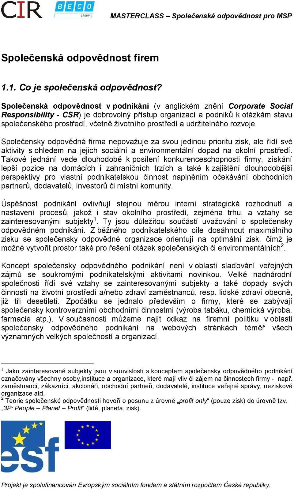 prostředí a udržitelného rozvoje. Společensky odpovědná firma nepovažuje za svou jedinou prioritu zisk, ale řídí své aktivity s ohledem na jejich sociální a environmentální dopad na okolní prostředí.