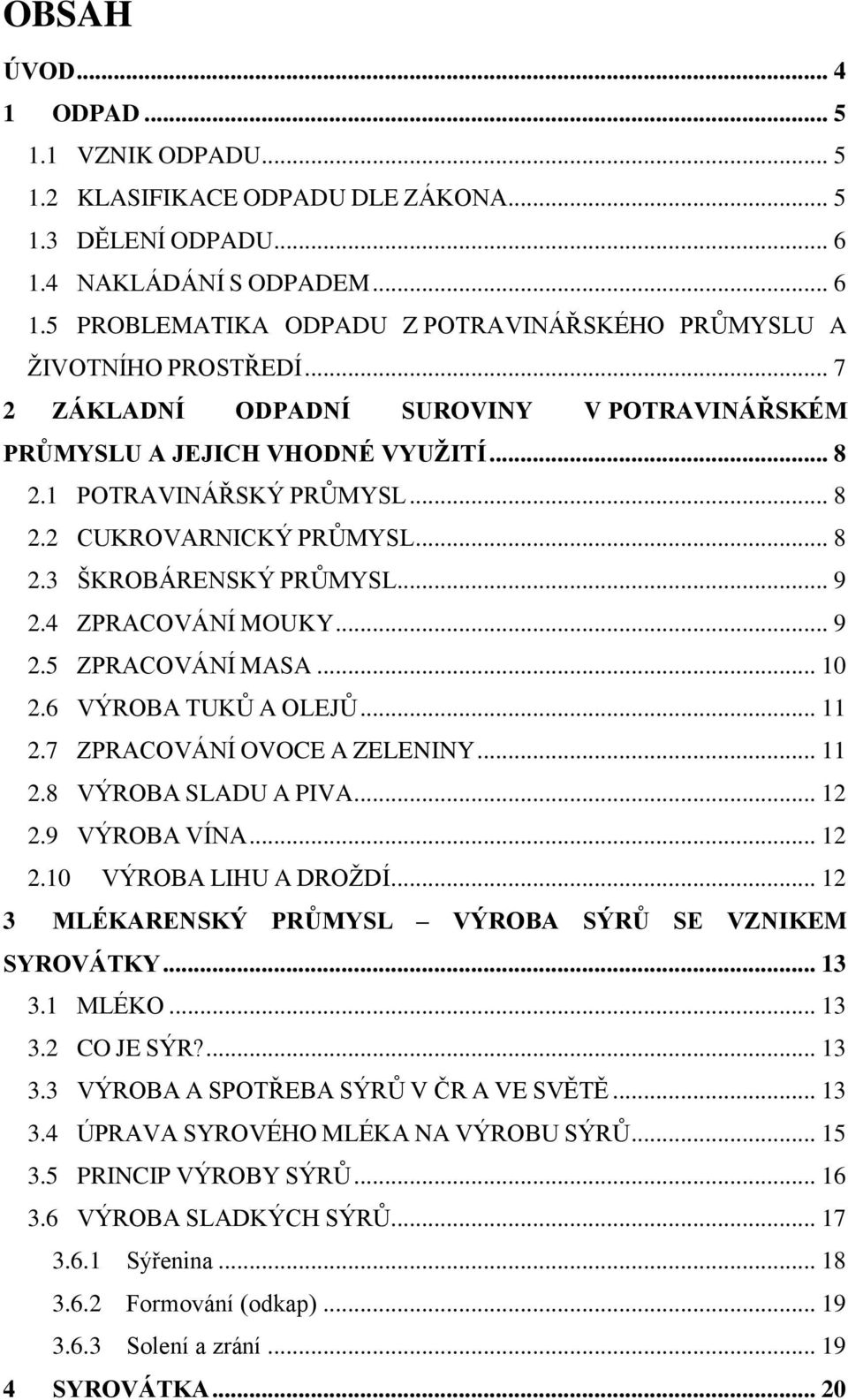 4 ZPRACOVÁNÍ MOUKY... 9 2.5 ZPRACOVÁNÍ MASA... 10 2.6 VÝROBA TUKŮ A OLEJŮ... 11 2.7 ZPRACOVÁNÍ OVOCE A ZELENINY... 11 2.8 VÝROBA SLADU A PIVA... 12 2.9 VÝROBA VÍNA... 12 2.10 VÝROBA LIHU A DROŽDÍ.