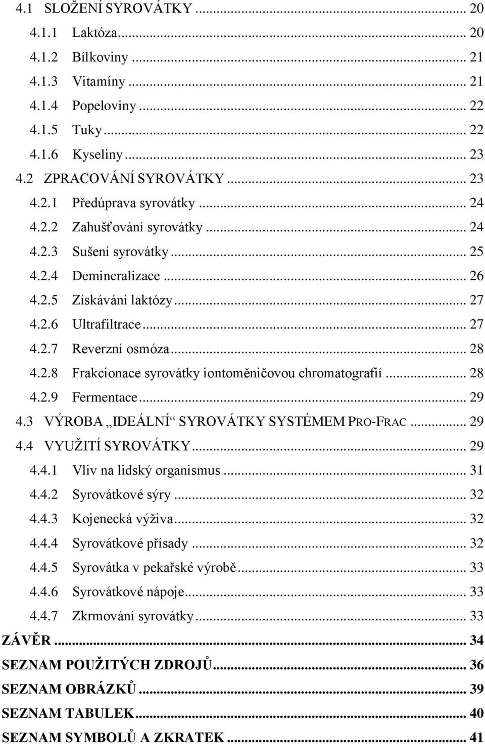 .. 28 4.2.9 Fermentace... 29 4.3 VÝROBA IDEÁLNÍ SYROVÁTKY SYSTÉMEM PRO-FRAC... 29 4.4 VYUŽITÍ SYROVÁTKY... 29 4.4.1 Vliv na lidský organismus... 31 4.4.2 Syrovátkové sýry... 32 4.4.3 Kojenecká výživa.