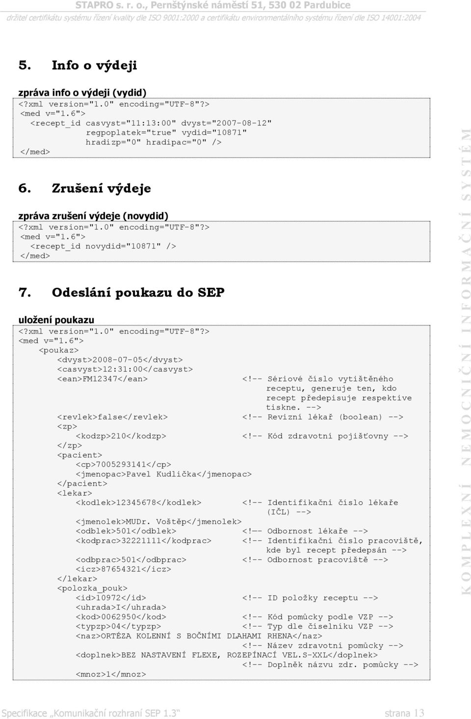 6"> <poukaz> <dvyst>2008-07-05</dvyst> <casvyst>12:31:00</casvyst> <ean>fm12347</ean> <!-- Sériové číslo vytištěného receptu, generuje ten, kdo recept předepisuje respektive tiskne.