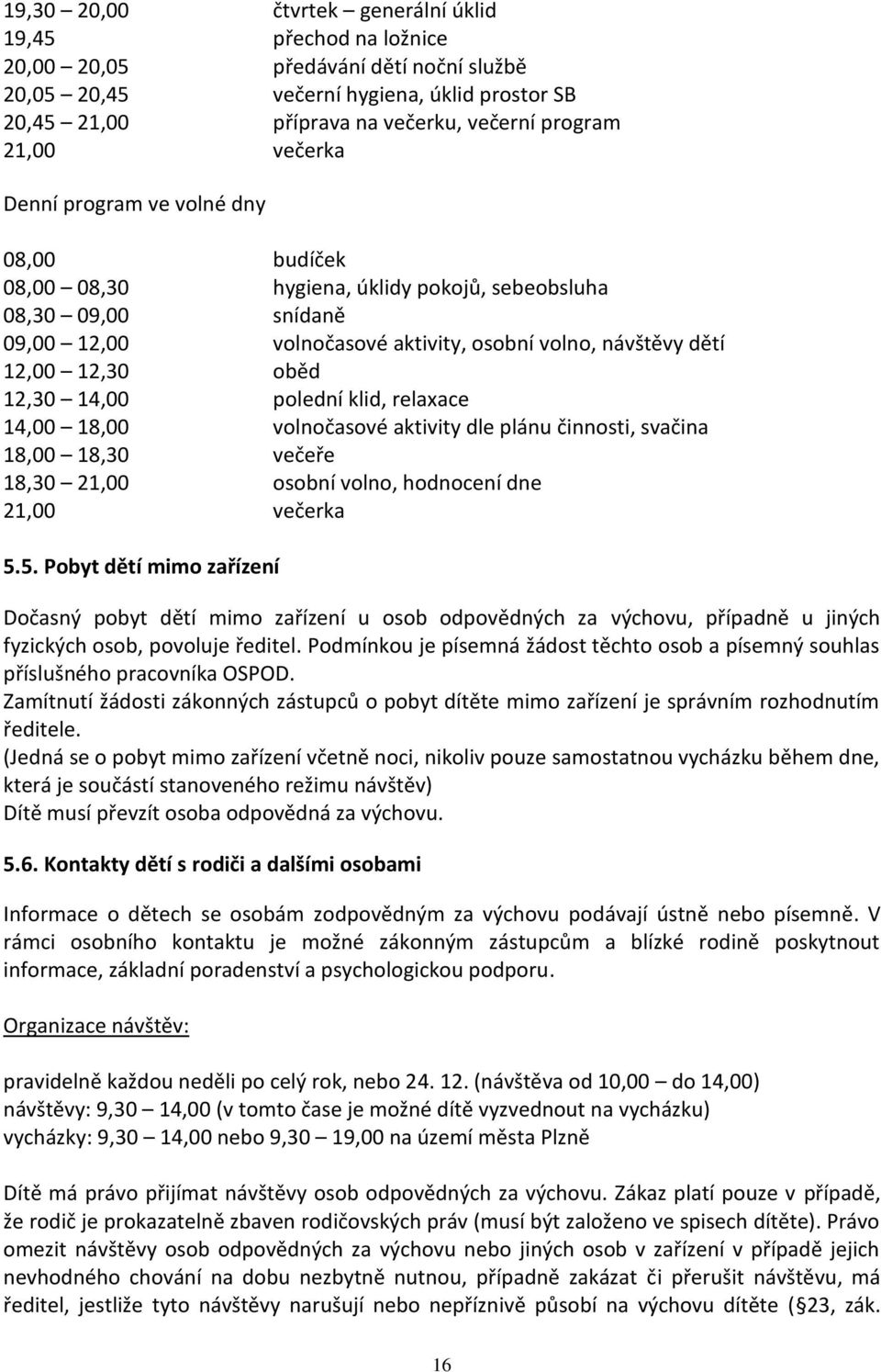 oběd 12,30 14,00 polední klid, relaxace 14,00 18,00 volnočasové aktivity dle plánu činnosti, svačina 18,00 18,30 večeře 18,30 21,00 osobní volno, hodnocení dne 21,00 večerka 5.