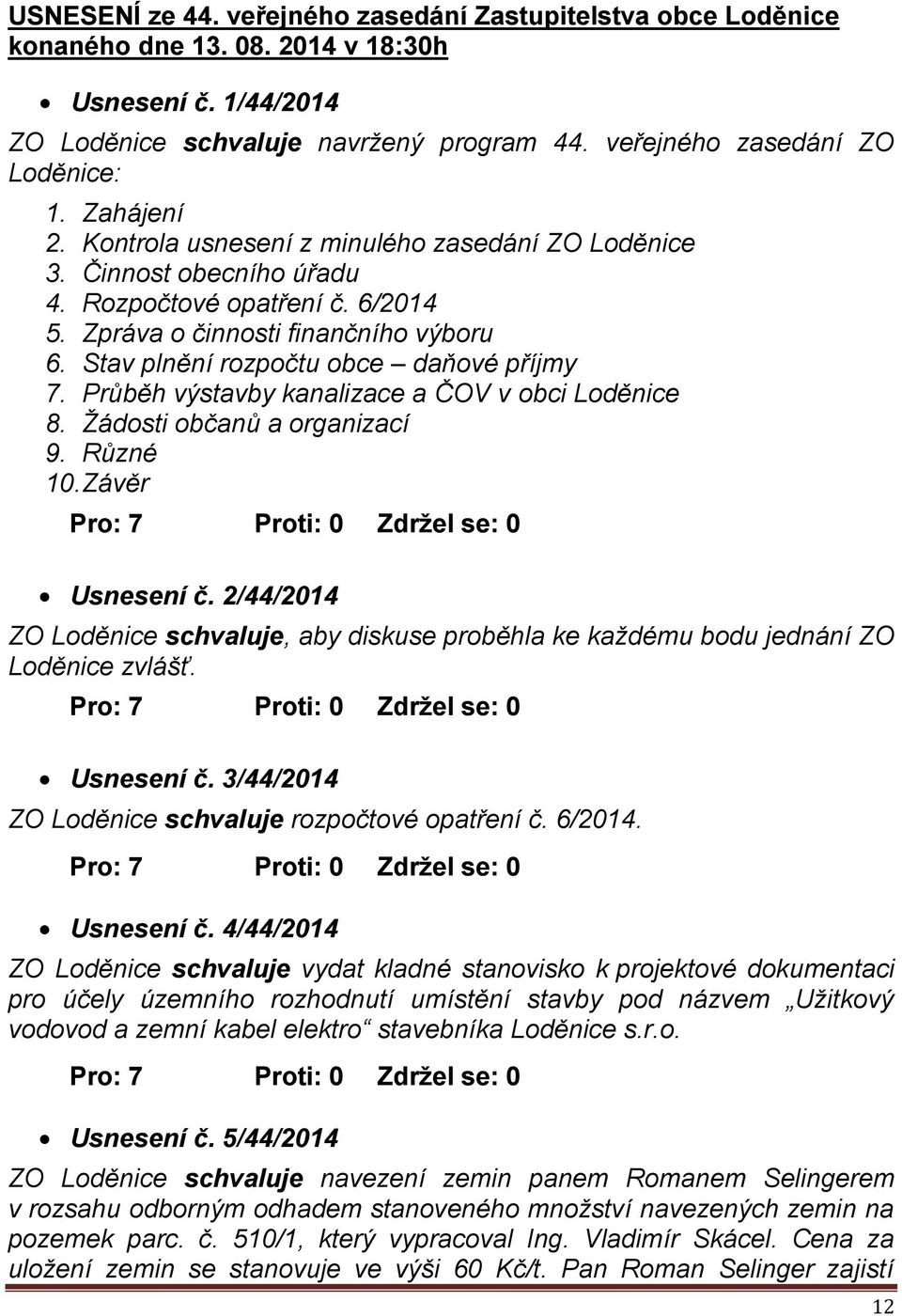 Stav plnění rozpočtu obce daňové příjmy 7. Průběh výstavby kanalizace a ČOV v obci Loděnice 8. Žádosti občanů a organizací 9. Různé 10. Závěr Pro: 7 Proti: 0 Zdržel se: 0 Usnesení č.