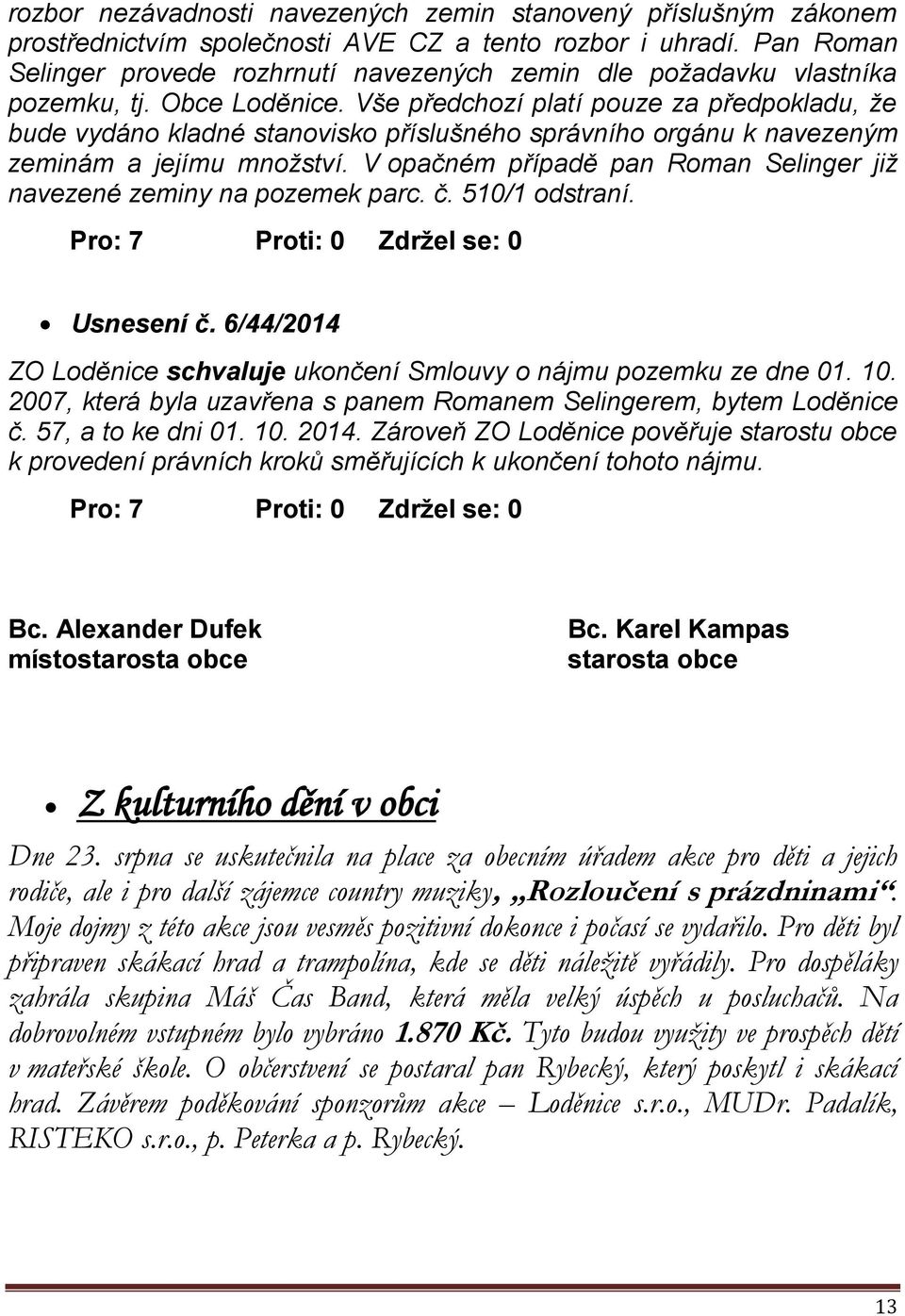 Vše předchozí platí pouze za předpokladu, že bude vydáno kladné stanovisko příslušného správního orgánu k navezeným zeminám a jejímu množství.