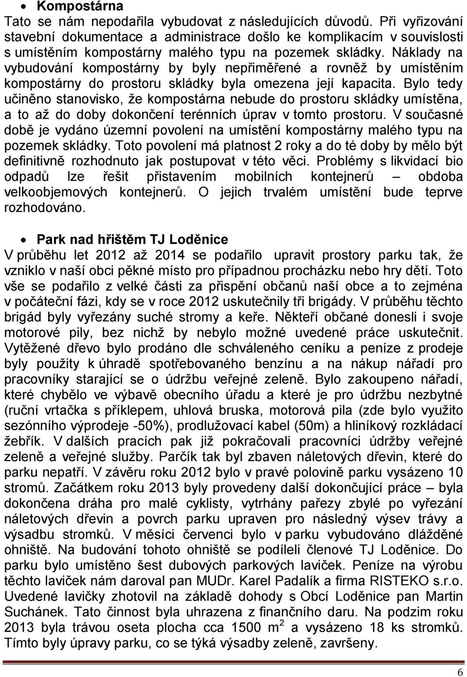 Náklady na vybudování kompostárny by byly nepřiměřené a rovněž by umístěním kompostárny do prostoru skládky byla omezena její kapacita.