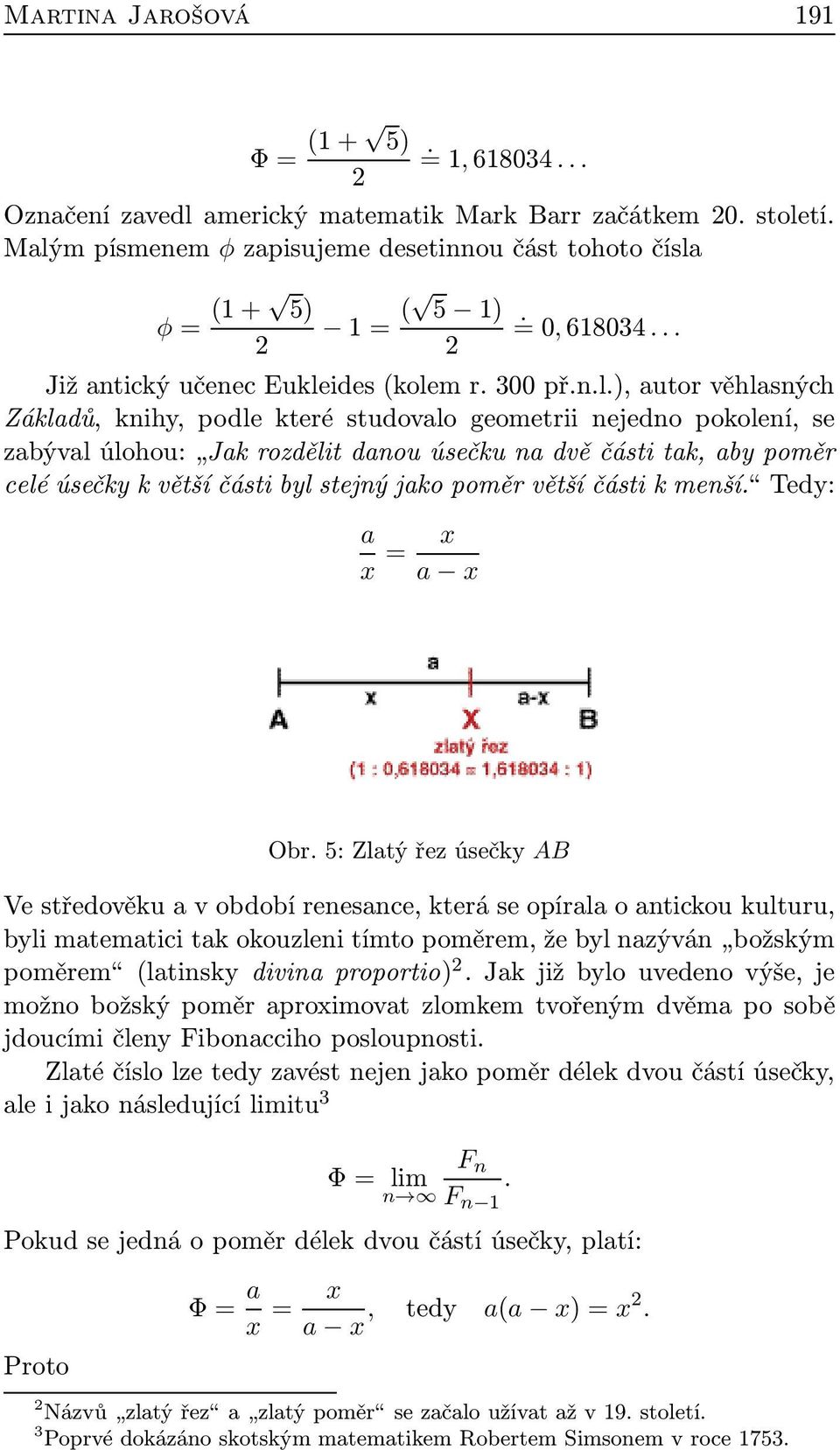 studovalo geometrii nejedno pokolení, se zabýval úlohou: Jak rozdělit danou úsečku na dvě části tak, aby poměr celé úsečky k větší části byl stejný jako poměr větší části k menší.