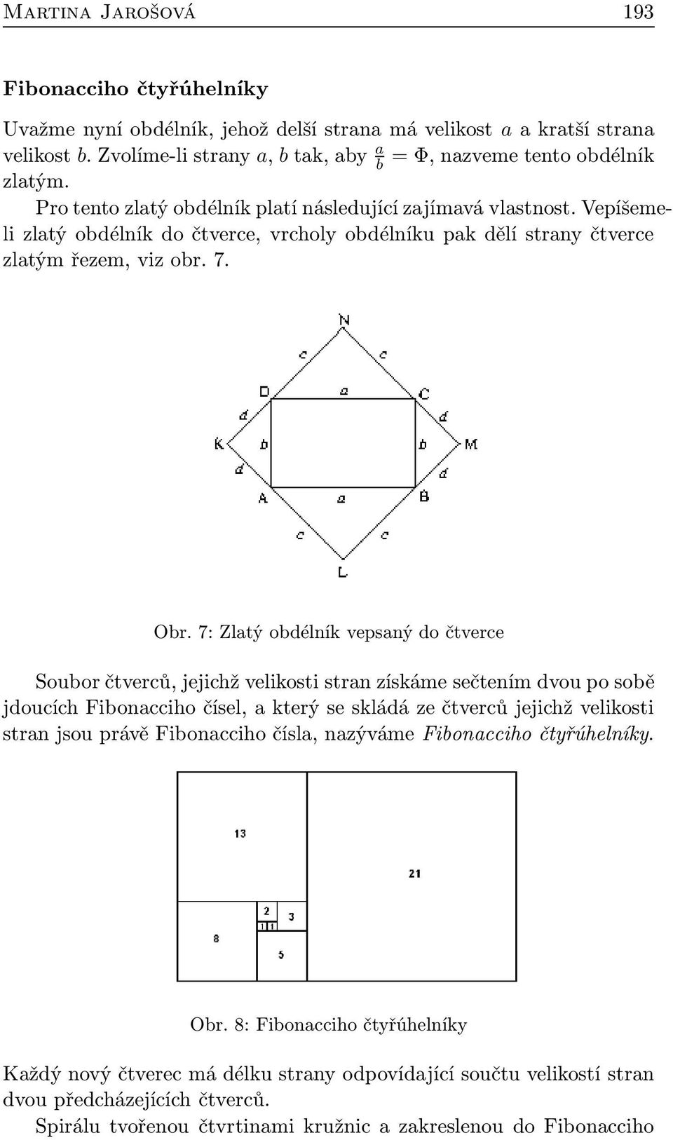 7: Zlatý obdélník vepsaný do čtverce Soubor čtverců, jejichž velikosti stran získáme sečtením dvou po sobě jdoucích Fibonacciho čísel, a který se skládá ze čtverců jejichž velikosti stran jsou právě