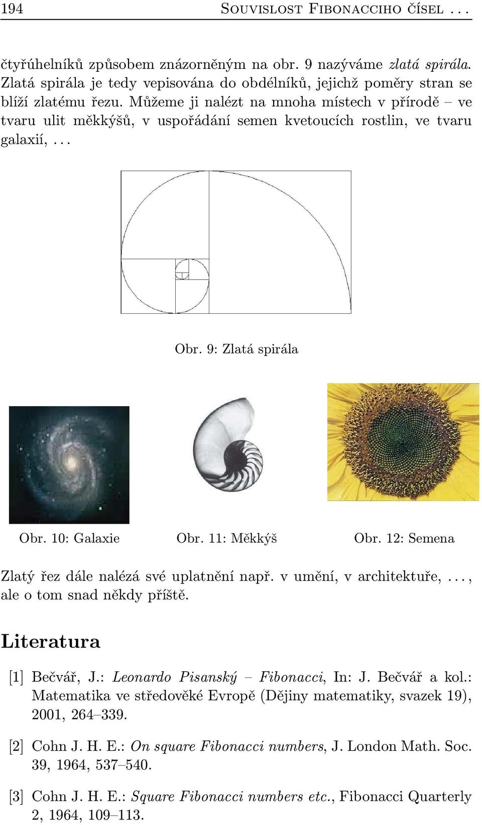 12: Semena Zlatý řez dále nalézá své uplatnění např. v umění, v architektuře,..., ale o tom snad někdy příště. Literatura [1] Bečvář, J.: Leonardo Pisanský Fibonacci, In: J. Bečvář a kol.