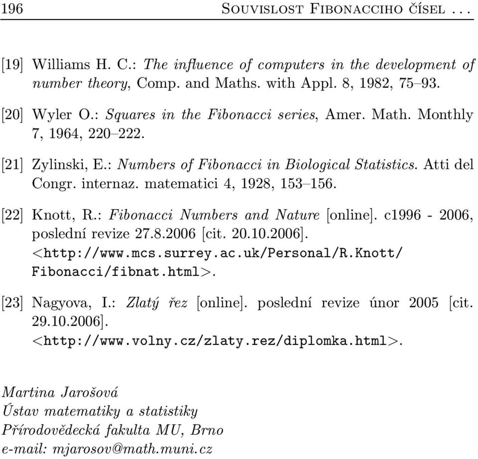 [22] Knott, R.: Fibonacci Numbers and Nature [online]. c1996-2006, poslední revize 27.8.2006 [cit. 20.10.2006]. <http://www.mcs.surrey.ac.uk/personal/r.knott/ Fibonacci/fibnat.html>. [23] Nagyova, I.