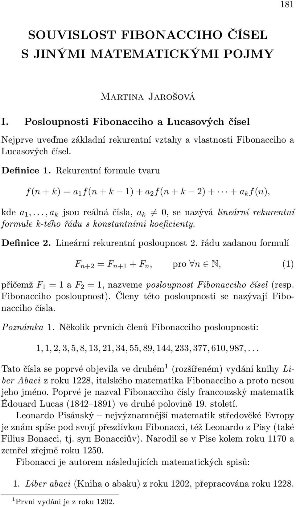 Rekurentní formule tvaru f(n + k) = a 1 f(n + k 1) + a 2 f(n + k 2) + + a k f(n), kde a 1,..., a k jsou reálná čísla, a k 0, se nazývá lineární rekurentní formule k-tého řádu s konstantními koeficienty.