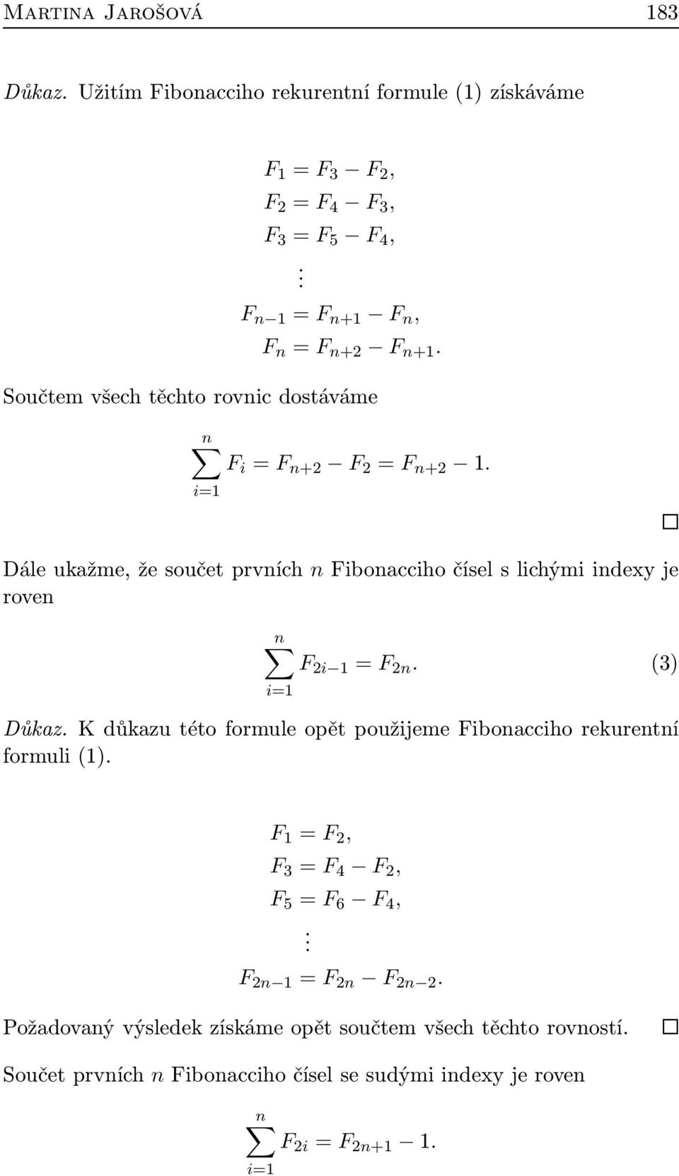 Dále ukažme, že součet prvních n Fibonacciho čísel s lichými indexy je roven F 2i 1 = F 2n. (3) Důkaz.