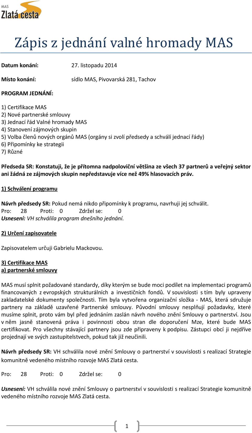členů nových orgánů MAS (orgány si zvolí předsedy a schválí jednací řády) 6) Připomínky ke strategii 7) Různé Předseda SR: Konstatuji, že je přítomna nadpoloviční většina ze všech 37 partnerů a
