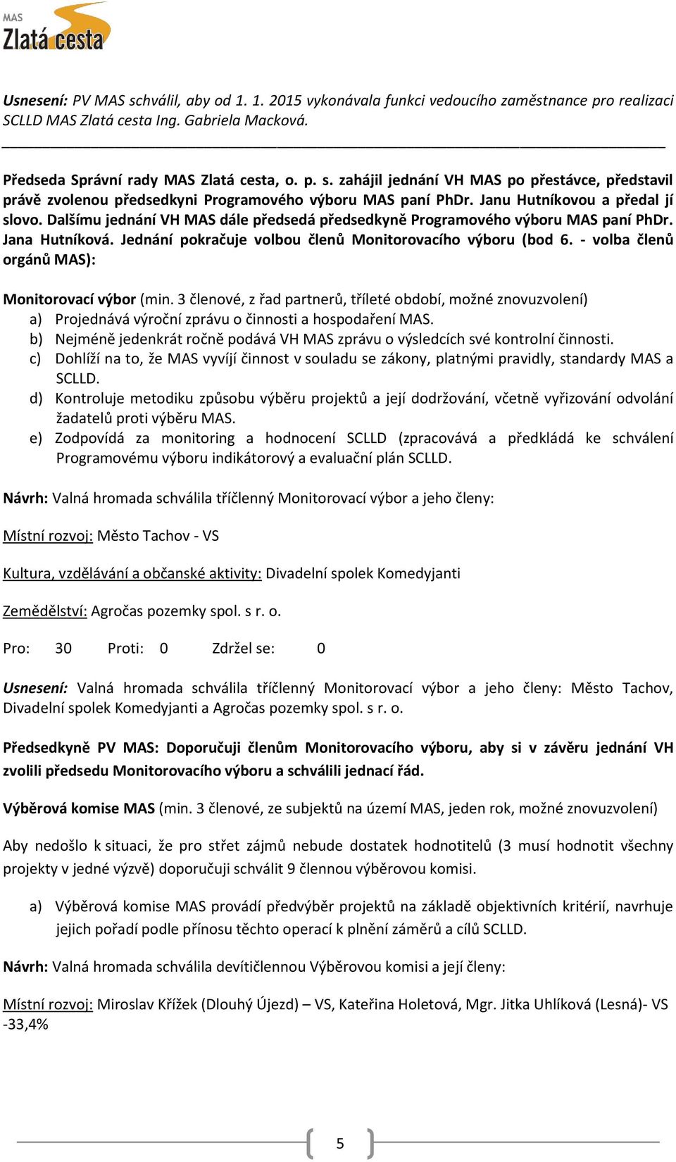 - volba členů orgánů MAS): Monitorovací výbor (min. 3 členové, z řad partnerů, tříleté období, možné znovuzvolení) a) Projednává výroční zprávu o činnosti a hospodaření MAS.