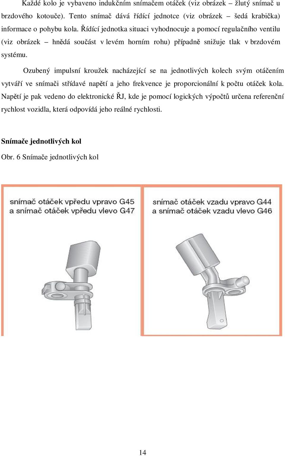 ídící jednotka situaci vyhodnocuje a pomocí regula ního ventilu (viz obrázek hn dá sou ást v levém horním rohu) p ípadn snižuje tlak v brzdovém systému.