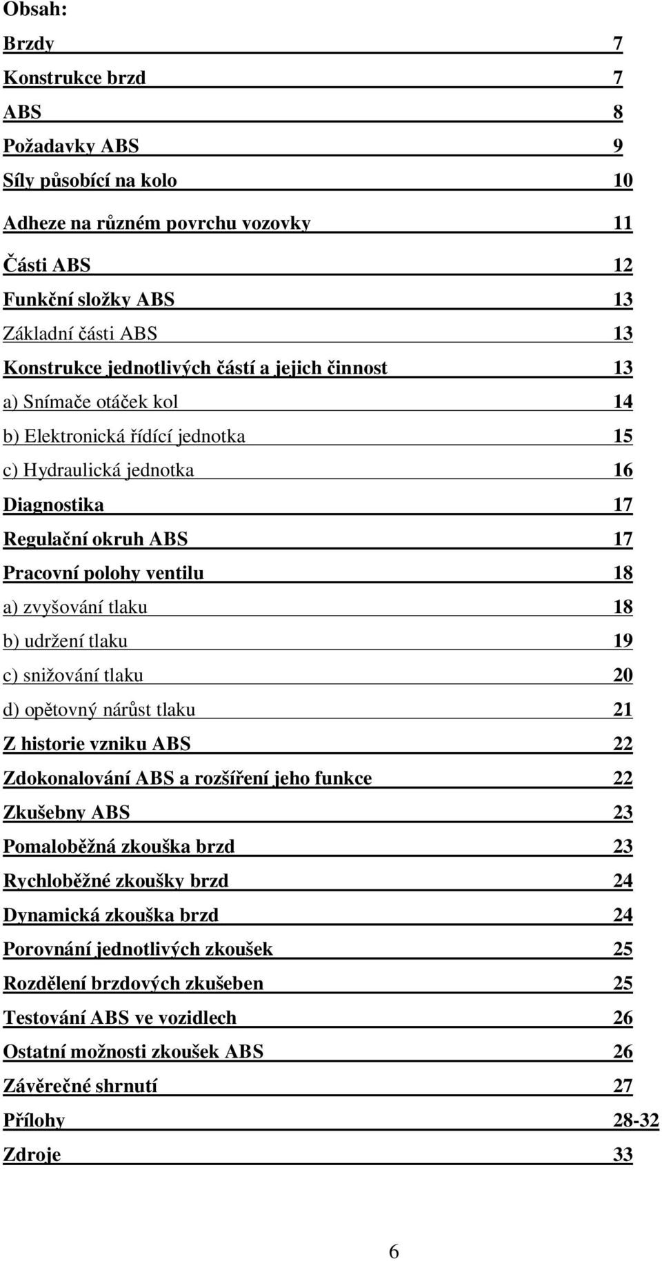 udržení tlaku 19 c) snižování tlaku 20 d) op tovný nár st tlaku 21 Z historie vzniku ABS 22 Zdokonalování ABS a rozší ení jeho funkce 22 Zkušebny ABS 23 Pomalob žná zkouška brzd 23 Rychlob žné