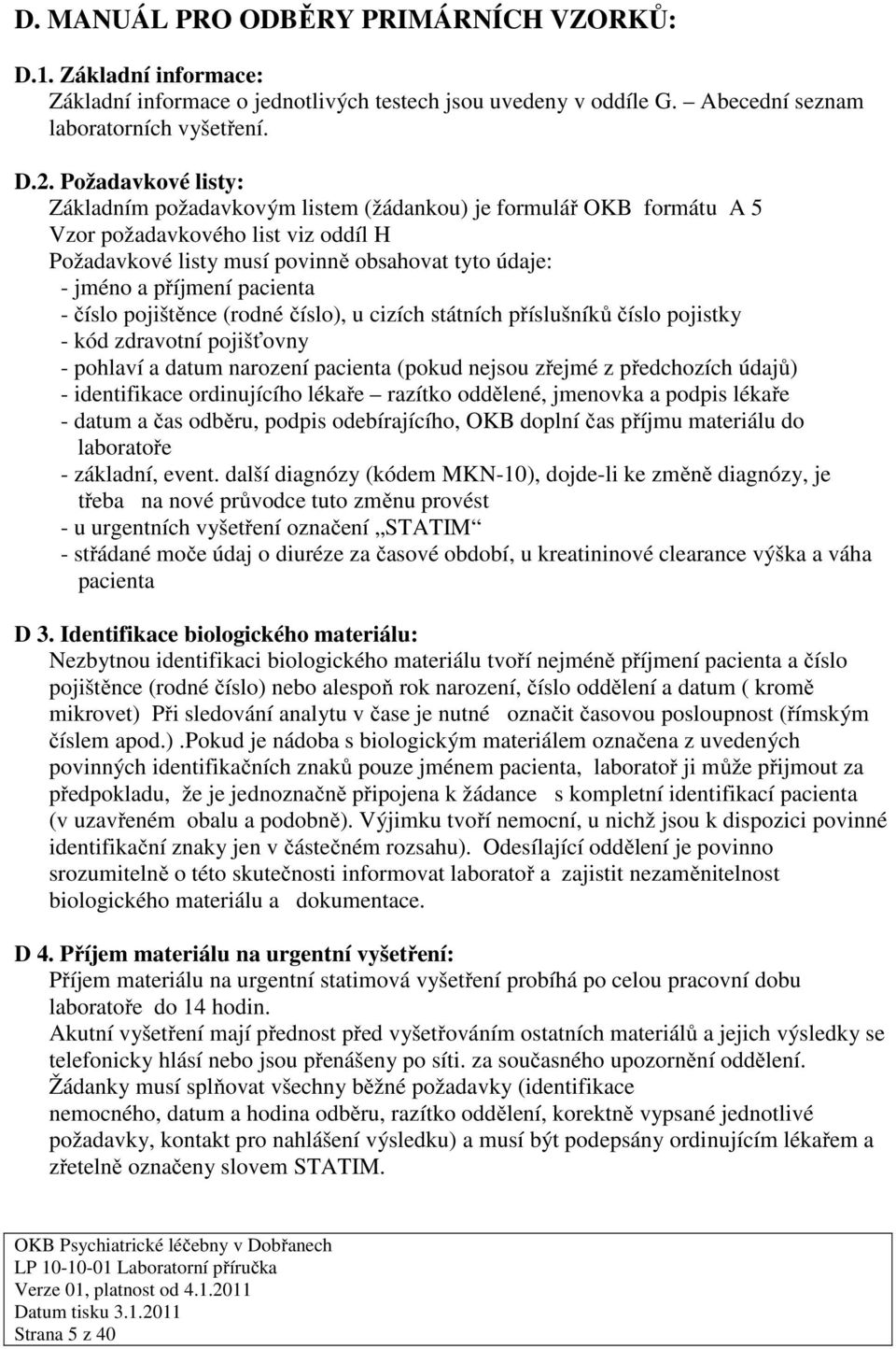 pacienta - číslo pojištěnce (rodné číslo), u cizích státních příslušníků číslo pojistky - kód zdravotní pojišťovny - pohlaví a datum narození pacienta (pokud nejsou zřejmé z předchozích údajů) -
