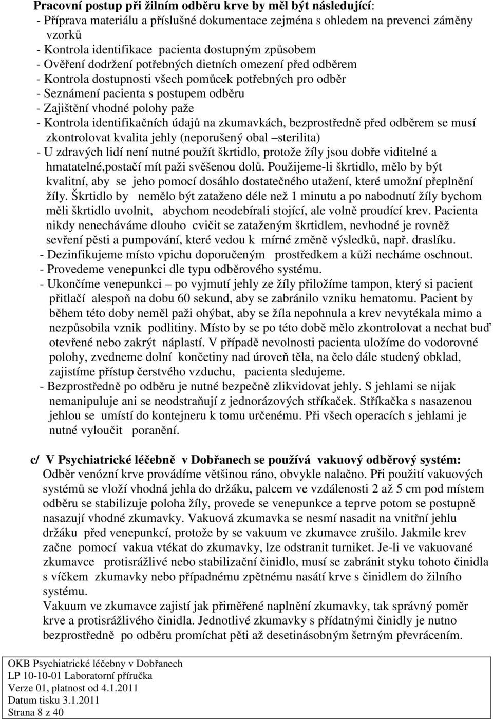 Kontrola identifikačních údajů na zkumavkách, bezprostředně před odběrem se musí zkontrolovat kvalita jehly (neporušený obal sterilita) - U zdravých lidí není nutné použít škrtidlo, protože žíly jsou