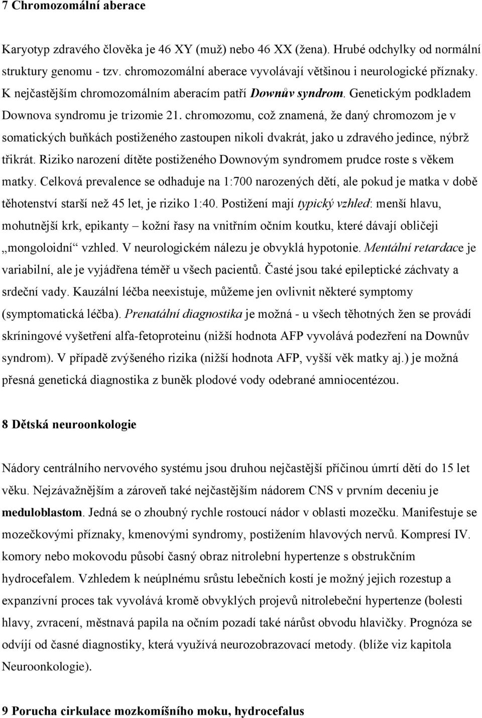 chromozomu, což znamená, že daný chromozom je v somatických buňkách postiženého zastoupen nikoli dvakrát, jako u zdravého jedince, nýbrž třikrát.