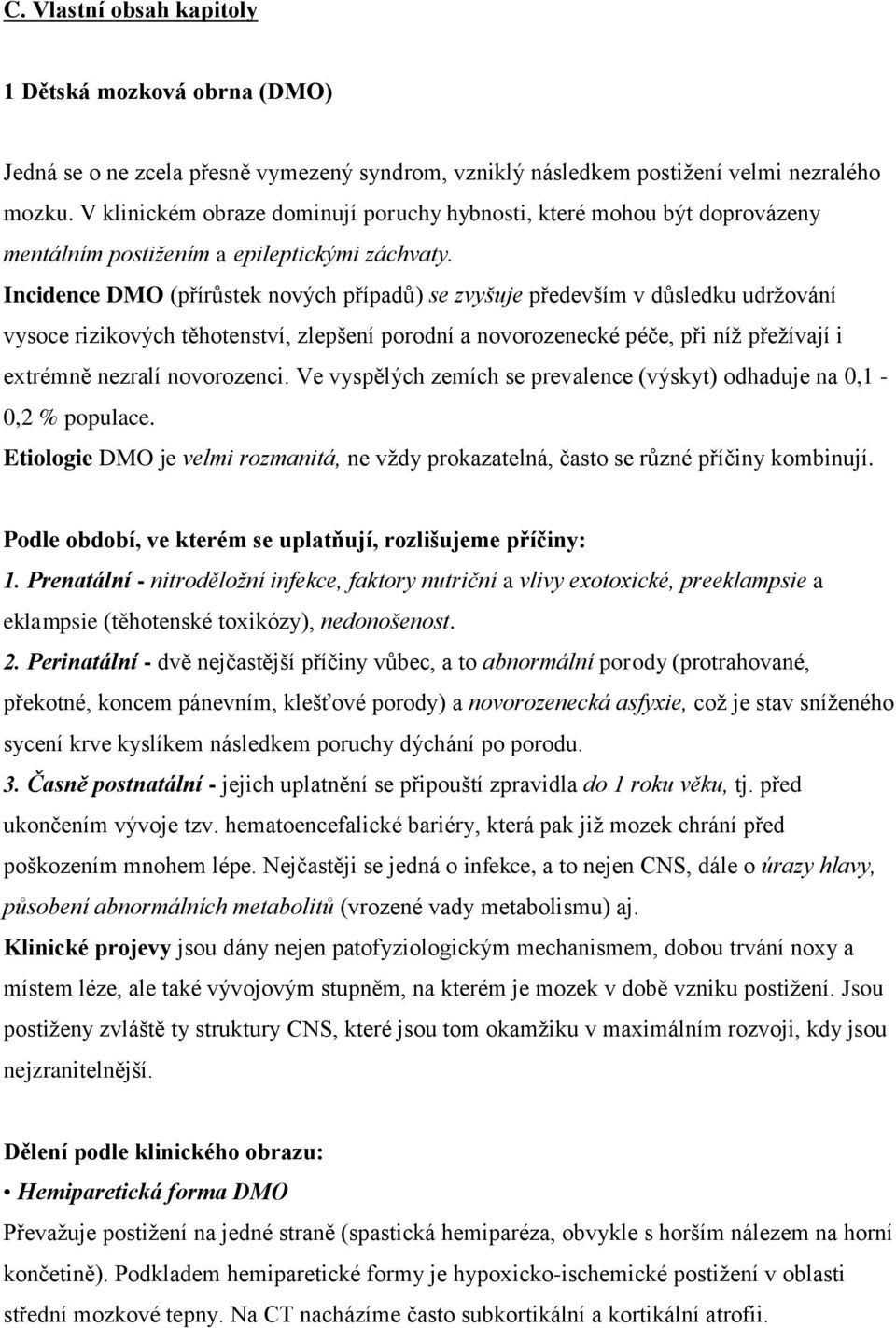 Incidence DMO (přírůstek nových případů) se zvyšuje především v důsledku udržování vysoce rizikových těhotenství, zlepšení porodní a novorozenecké péče, při níž přežívají i extrémně nezralí