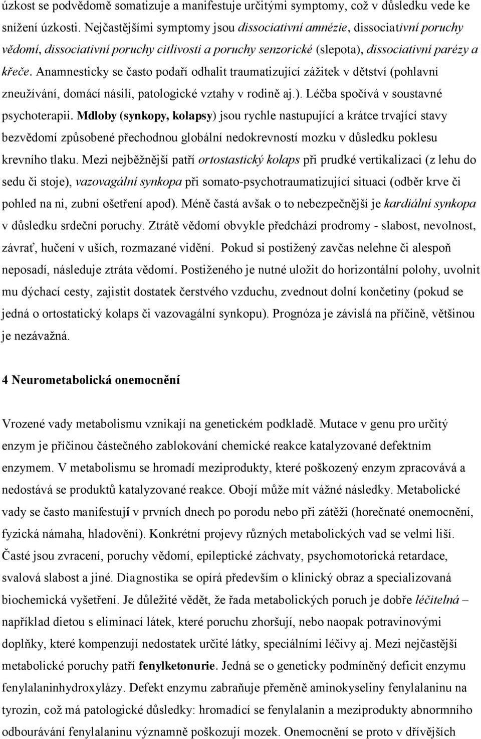 Anamnesticky se často podaří odhalit traumatizující zážitek v dětství (pohlavní zneužívání, domácí násilí, patologické vztahy v rodině aj.). Léčba spočívá v soustavné psychoterapii.