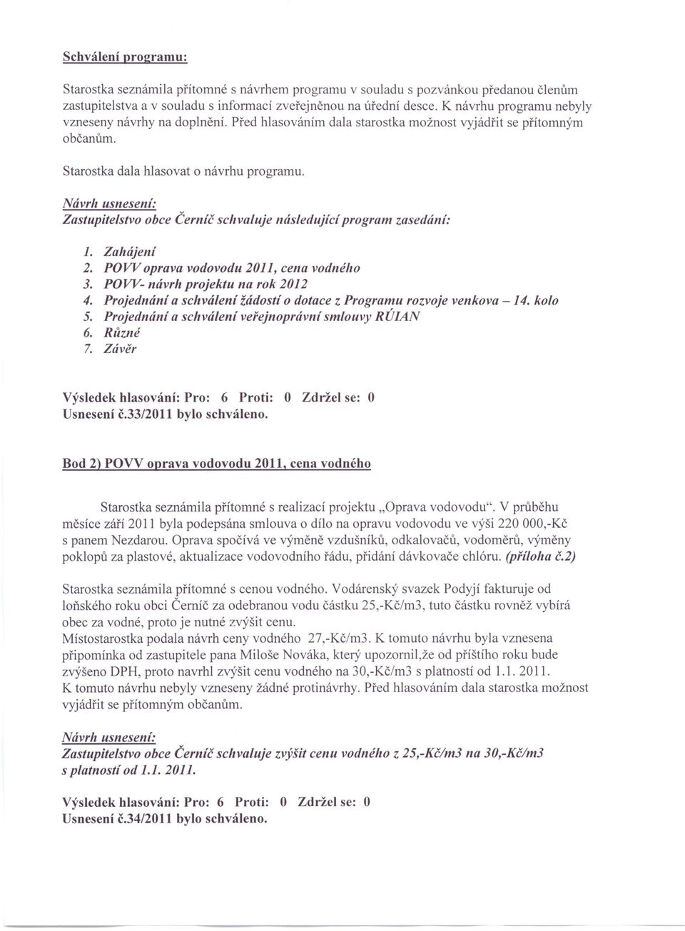 Zastupitelstvo obce Černíč schvaluje následující program zasedání: 1. Zahájení 2. POWoprava vodovodu 2011, cena vodného 3. POW- návrh projektu na rok 2012 4.