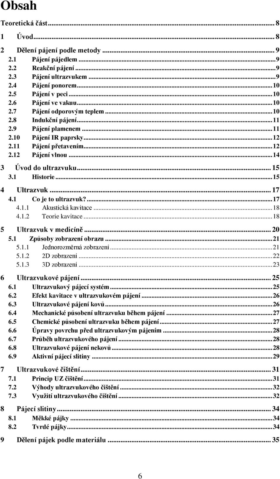 .. 15 3.1 Historie... 15 4 Ultrazvuk... 17 4.1 Co je to ultrazvuk?... 17 4.1.1 Akustická kavitace... 18 4.1.2 Teorie kavitace... 18 5 Ultrazvuk v medicíně... 20 5.1 Způsoby zobrazení obrazu... 21 5.1.1 Jednorozměrná zobrazení.