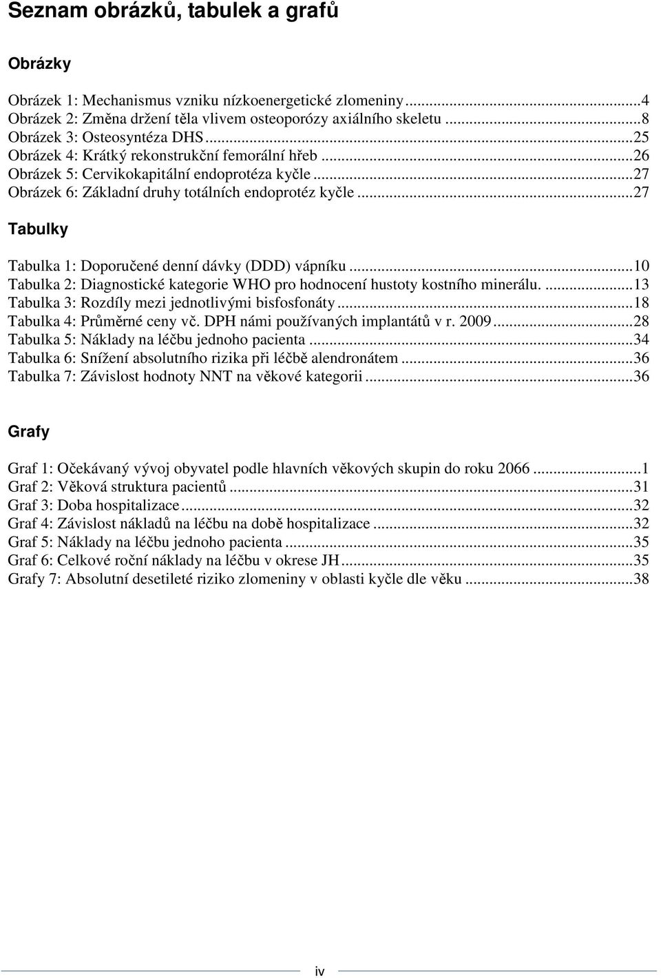 ..27 Tabulky Tabulka 1: Doporučené denní dávky (DDD) vápníku...10 Tabulka 2: Diagnostické kategorie WHO pro hodnocení hustoty kostního minerálu....13 Tabulka 3: Rozdíly mezi jednotlivými bisfosfonáty.