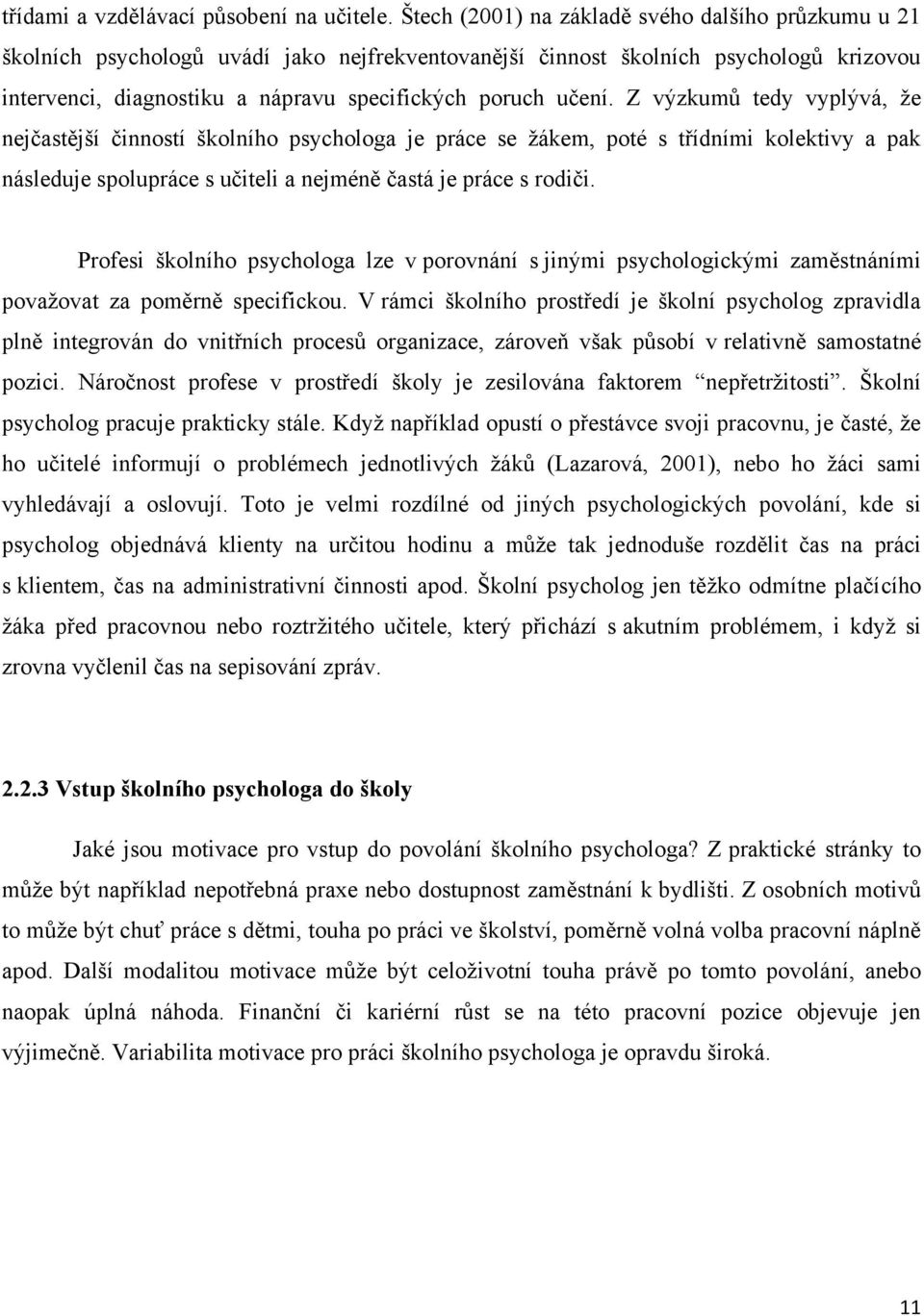 Z výzkumů tedy vyplývá, že nejčastější činností školního psychologa je práce se žákem, poté s třídními kolektivy a pak následuje spolupráce s učiteli a nejméně častá je práce s rodiči.