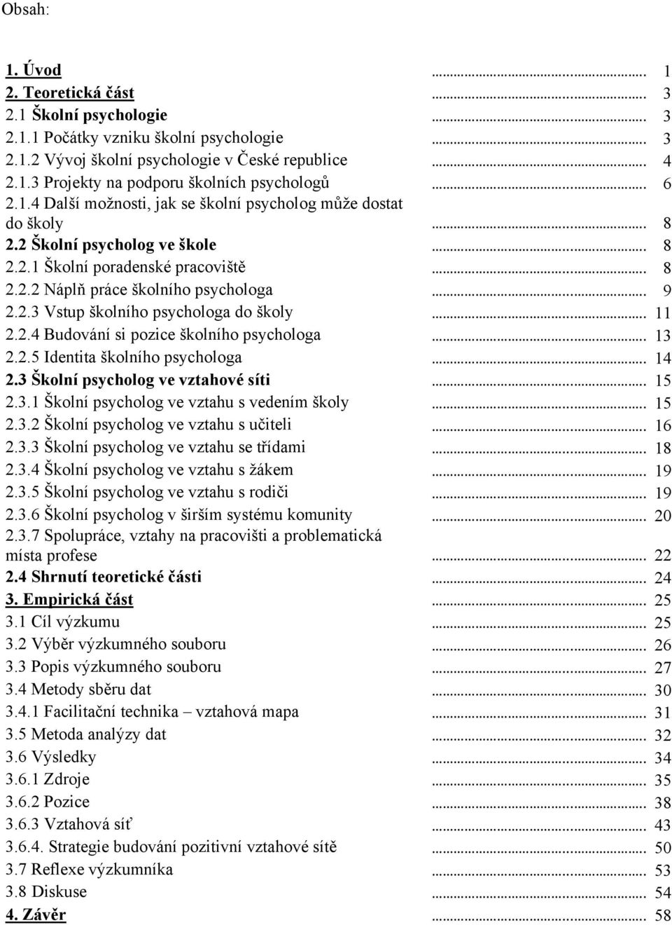 .... 9 2.2.3 Vstup školního psychologa do školy..... 11 2.2.4 Budování si pozice školního psychologa..... 13 2.2.5 Identita školního psychologa..... 14 2.3 Školní psycholog ve vztahové síti..... 15 2.