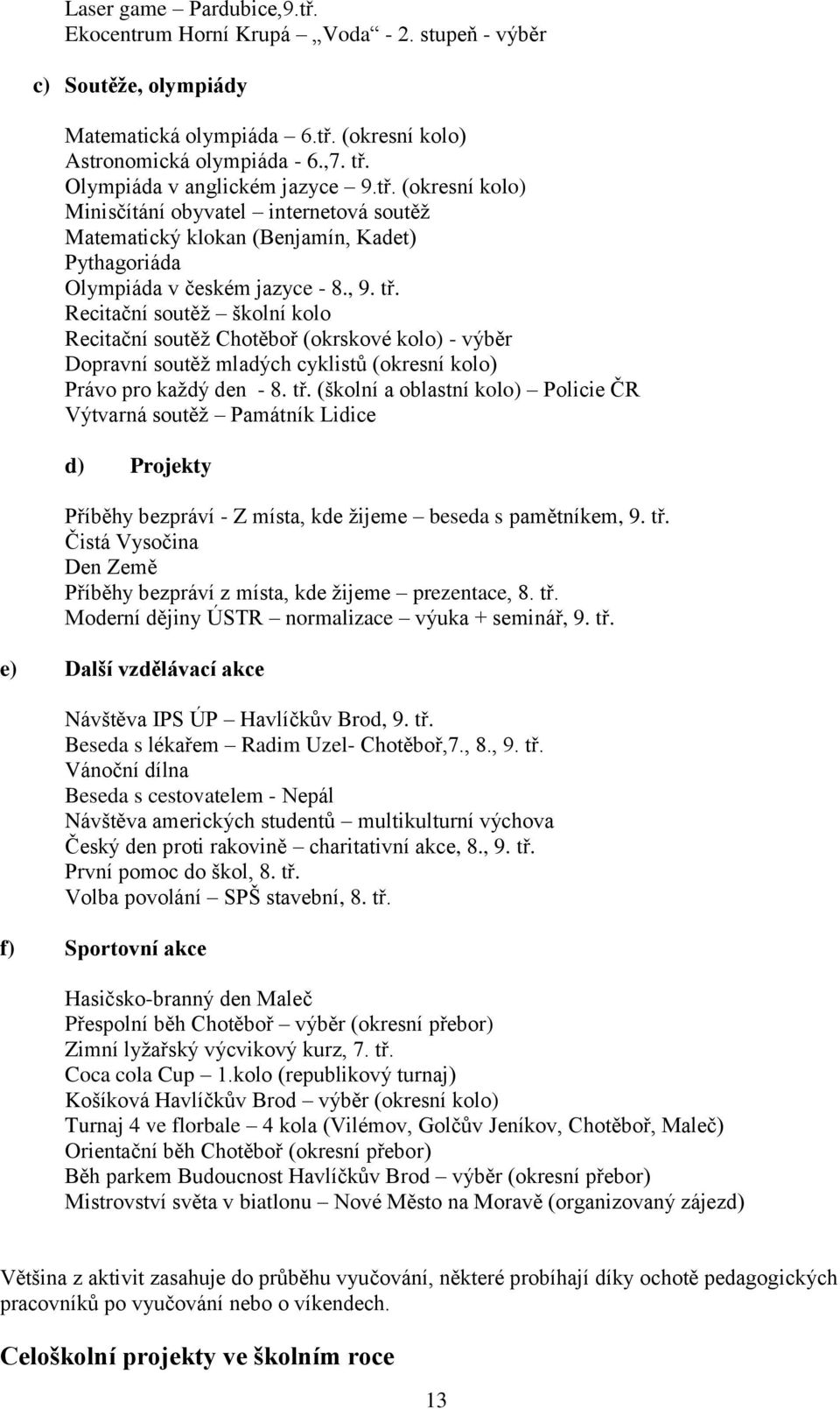 Recitační soutěţ školní kolo Recitační soutěţ Chotěboř (okrskové kolo) - výběr Dopravní soutěţ mladých cyklistů (okresní kolo) Právo pro kaţdý den - 8. tř.