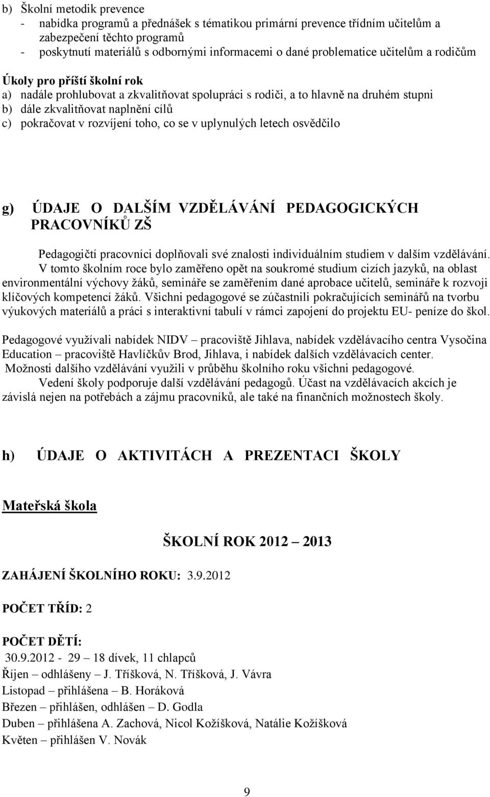 rozvíjení toho, co se v uplynulých letech osvědčilo g) ÚDAJE O DALŠÍM VZDĚLÁVÁNÍ PEDAGOGICKÝCH PRACOVNÍKŮ ZŠ Pedagogičtí pracovníci doplňovali své znalosti individuálním studiem v dalším vzdělávání.