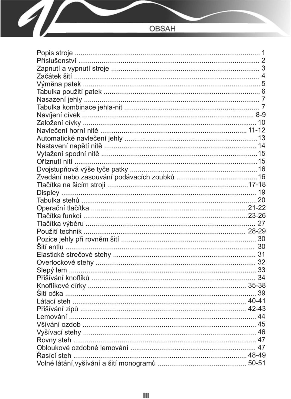 .. 15 Dvojstupòová výše tyèe patky... 16 Zvedání nebo zasouvání podávacích zoubkù... 16 Tlaèítka na šicím stroji... 17-18 Displey... 19 Tabulka stehù... 20 Operaèní tlaèítka... 21-22 Tlaèítka funkcí.