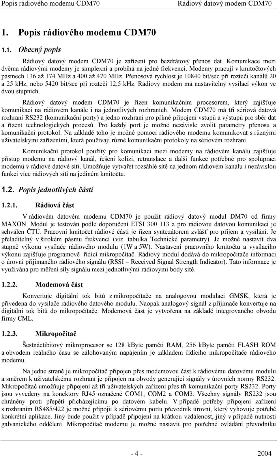 Přenosová rychlost je 10840 bit/sec při rozteči kanálů 20 a 25 khz, nebo 5420 bit/sec při rozteči 12,5 khz. Rádiový modem má nastavitelný vysílací výkon ve dvou stupních.