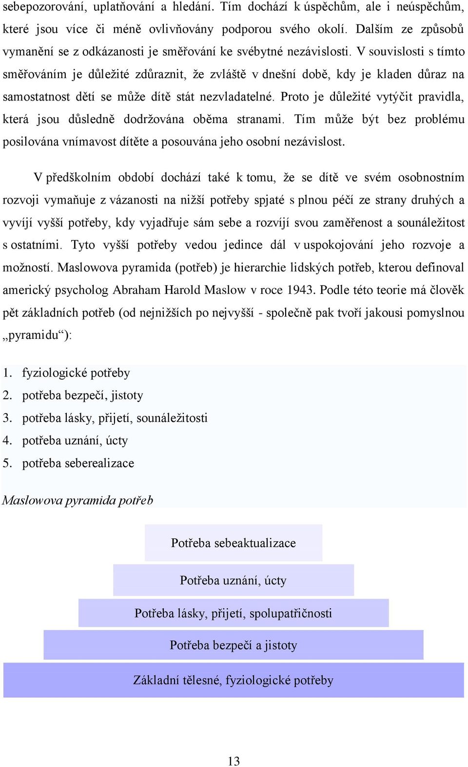 V souvislosti s tímto směřováním je důleţité zdůraznit, ţe zvláště v dnešní době, kdy je kladen důraz na samostatnost dětí se můţe dítě stát nezvladatelné.